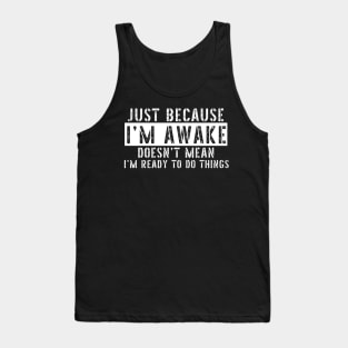 Just Because I'm Awake Doens't Mean I'm Ready To Do Things Shirt Tank Top